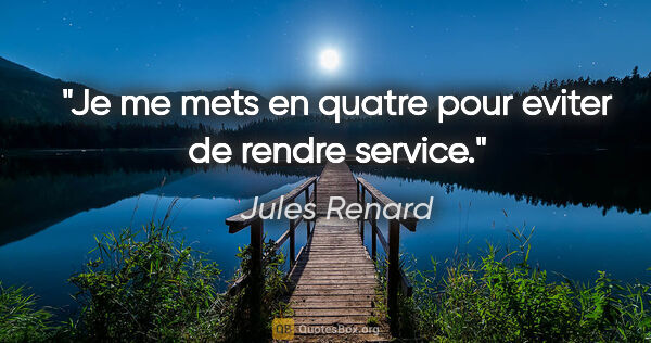 Jules Renard citation: "Je me mets en quatre pour eviter de rendre service."