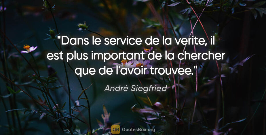 André Siegfried citation: "Dans le service de la verite, il est plus important de la..."