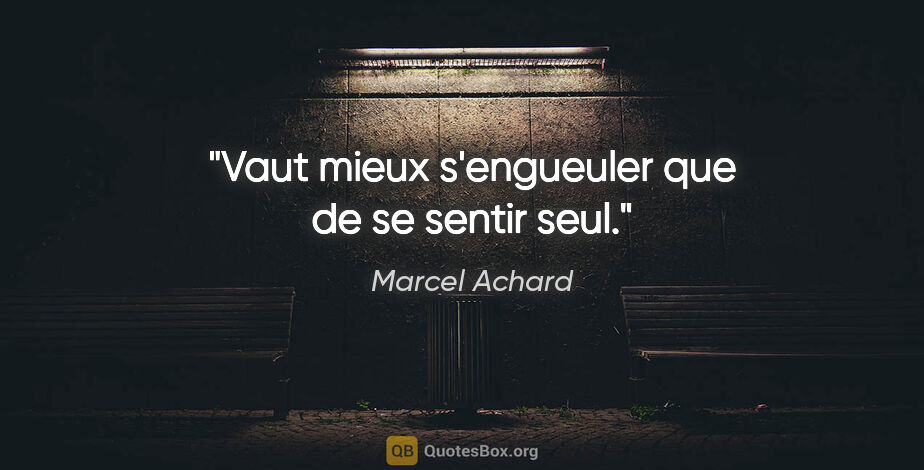 Marcel Achard citation: "Vaut mieux s'engueuler que de se sentir seul."