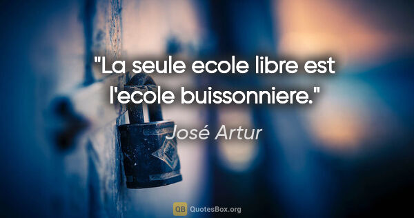 José Artur citation: "La seule ecole libre est l'ecole buissonniere."