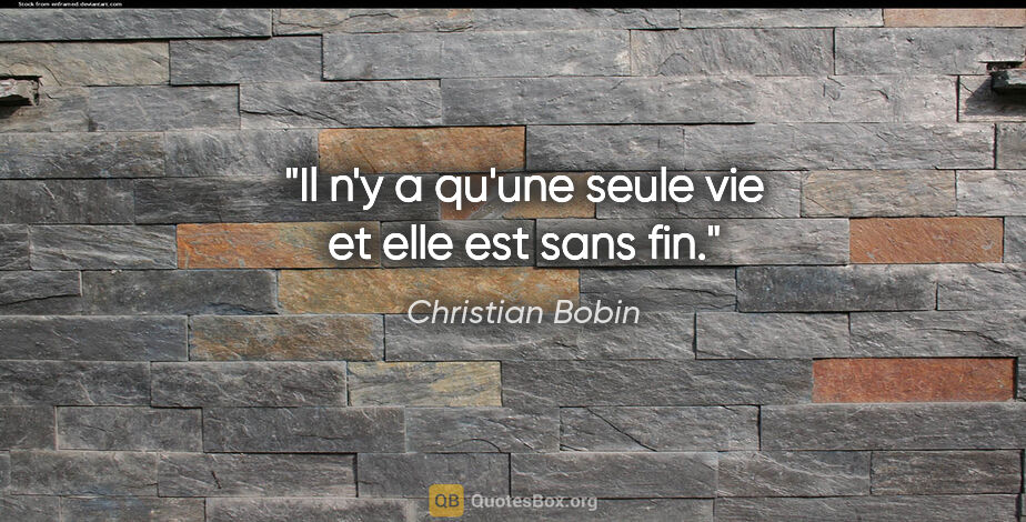 Christian Bobin citation: "Il n'y a qu'une seule vie et elle est sans fin."