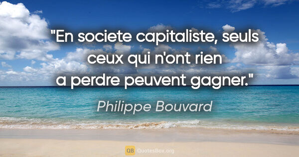 Philippe Bouvard citation: "En societe capitaliste, seuls ceux qui n'ont rien a perdre..."