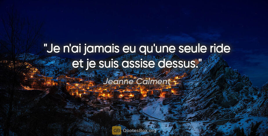 Jeanne Calment citation: "Je n'ai jamais eu qu'une seule ride et je suis assise dessus."