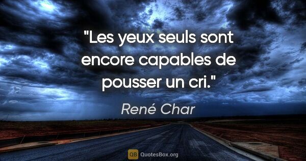 René Char citation: "Les yeux seuls sont encore capables de pousser un cri."