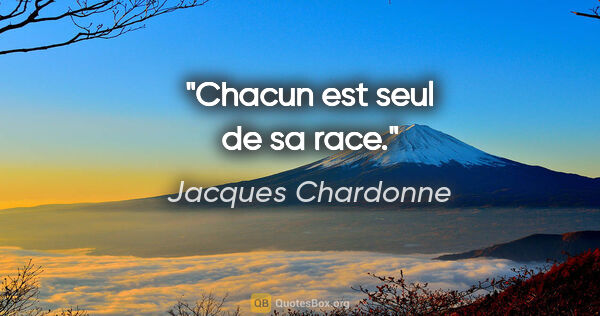 Jacques Chardonne citation: "Chacun est seul de sa race."