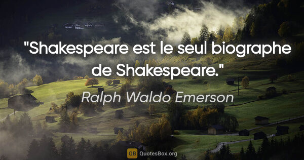 Ralph Waldo Emerson citation: "Shakespeare est le seul biographe de Shakespeare."