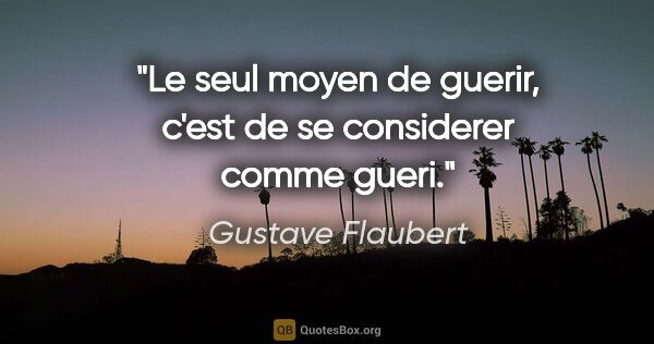 Gustave Flaubert citation: "Le seul moyen de guerir, c'est de se considerer comme gueri."