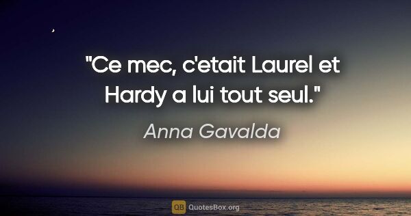 Anna Gavalda citation: "Ce mec, c'etait Laurel et Hardy a lui tout seul."