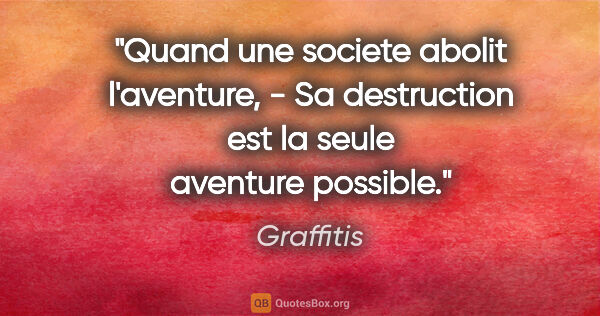 Graffitis citation: "Quand une societe abolit l'aventure, - Sa destruction est la..."
