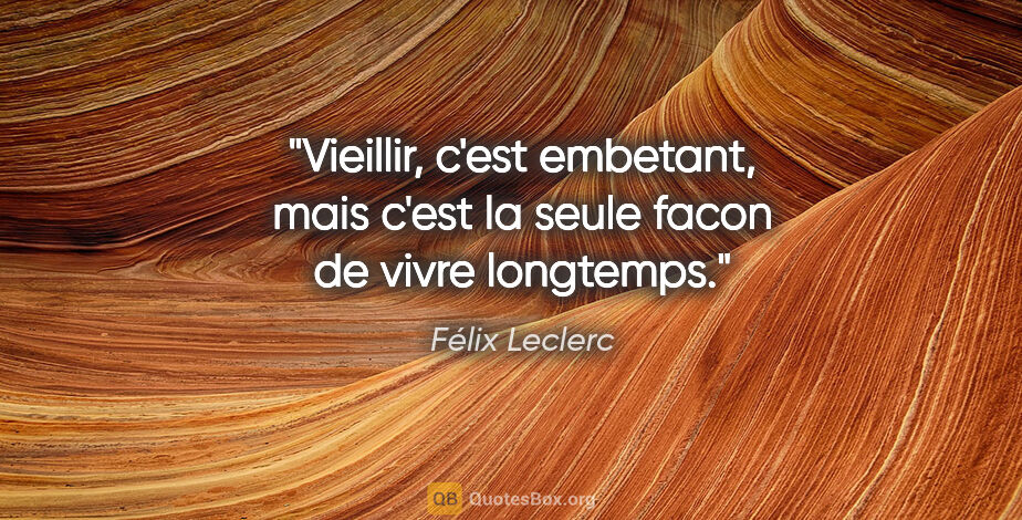 Félix Leclerc citation: "Vieillir, c'est embetant, mais c'est la seule facon de vivre..."