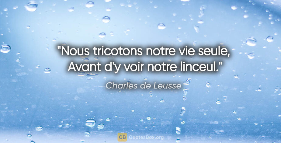 Charles de Leusse citation: "Nous tricotons notre vie seule,  Avant d'y voir notre linceul."