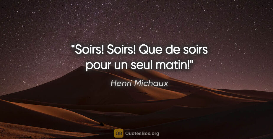 Henri Michaux citation: "Soirs! Soirs! Que de soirs pour un seul matin!"