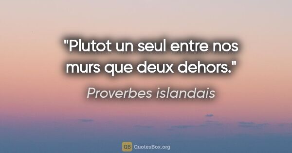 Proverbes islandais citation: "Plutot un seul entre nos murs que deux dehors."