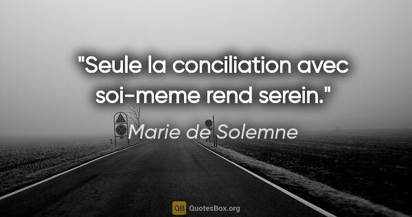 Marie de Solemne citation: "Seule la conciliation avec soi-meme rend serein."