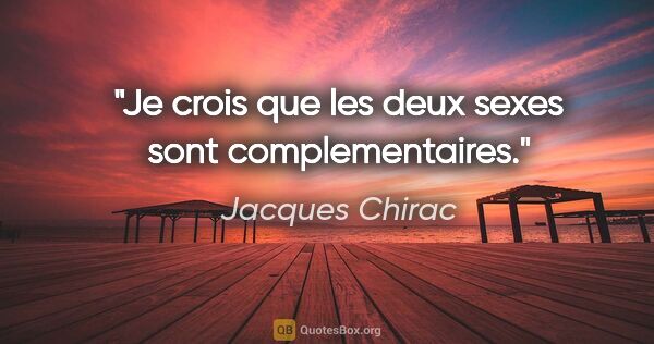 Jacques Chirac citation: "Je crois que les deux sexes sont complementaires."