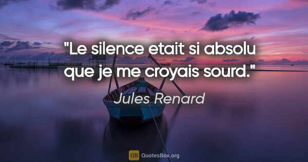 Jules Renard citation: "Le silence etait si absolu que je me croyais sourd."