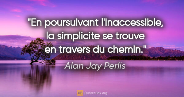 Alan Jay Perlis citation: "En poursuivant l'inaccessible, la simplicite se trouve en..."