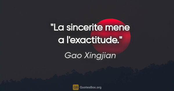 Gao Xingjian citation: "La sincerite mene a l'exactitude."