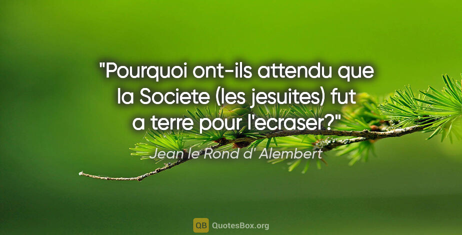 Jean le Rond d' Alembert citation: "Pourquoi ont-ils attendu que la Societe (les jesuites) fut a..."