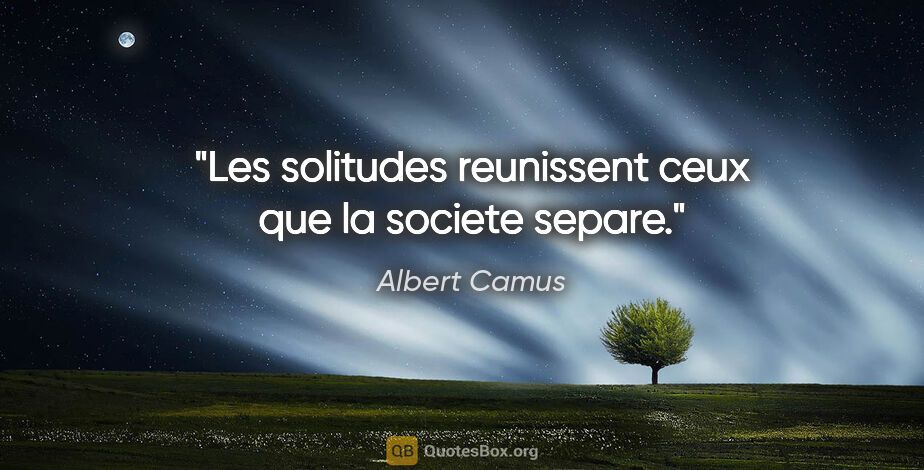 Albert Camus citation: "Les solitudes reunissent ceux que la societe separe."