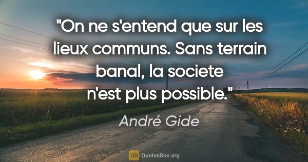 André Gide citation: "On ne s'entend que sur les lieux communs. Sans terrain banal,..."