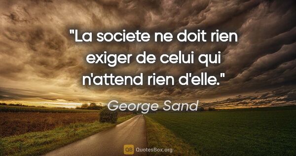 George Sand citation: "La societe ne doit rien exiger de celui qui n'attend rien d'elle."