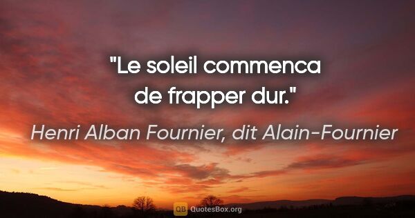 Henri Alban Fournier, dit Alain-Fournier citation: "Le soleil commenca de frapper dur."