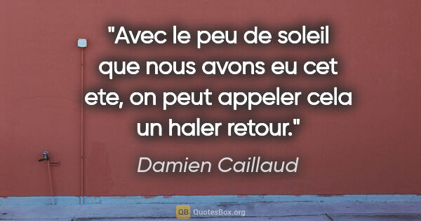 Damien Caillaud citation: "Avec le peu de soleil que nous avons eu cet ete, on peut..."