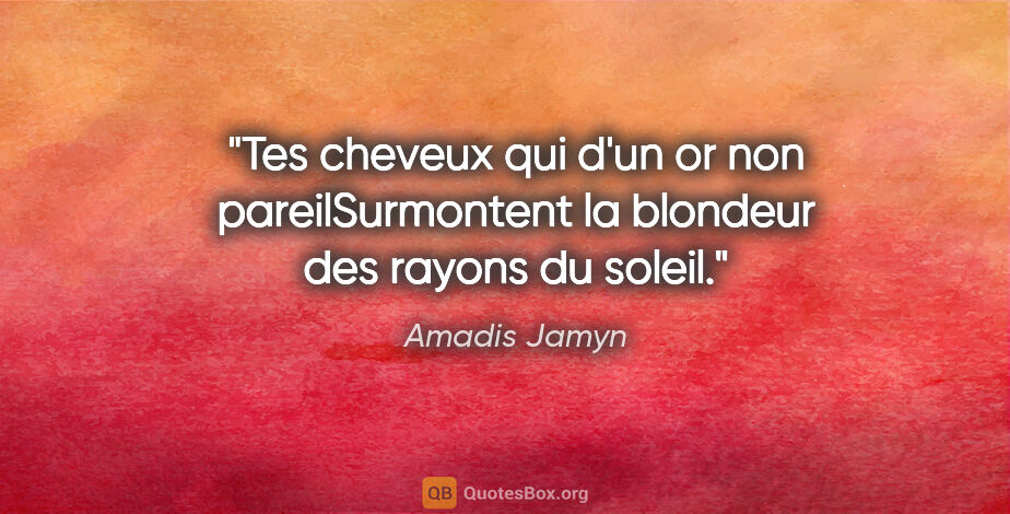 Amadis Jamyn citation: "Tes cheveux qui d'un or non pareilSurmontent la blondeur des..."