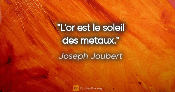 Joseph Joubert citation: "L'or est le soleil des metaux."