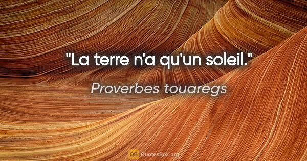 Proverbes touaregs citation: "La terre n'a qu'un soleil."