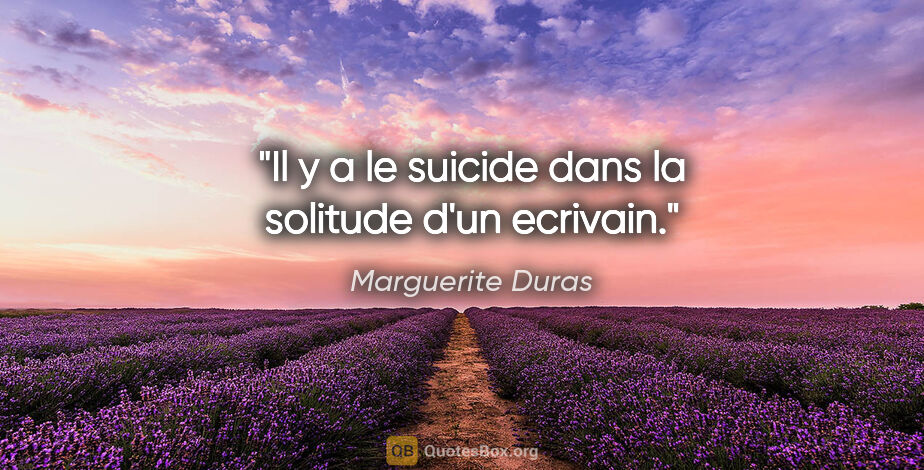 Marguerite Duras citation: "Il y a le suicide dans la solitude d'un ecrivain."