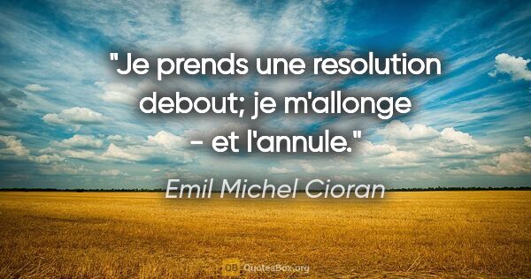 Emil Michel Cioran citation: "Je prends une resolution debout; je m'allonge - et l'annule."