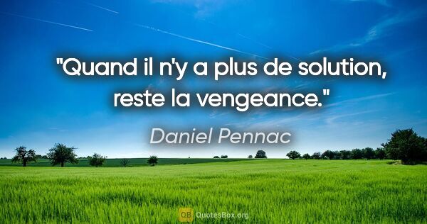 Daniel Pennac citation: "Quand il n'y a plus de solution, reste la vengeance."
