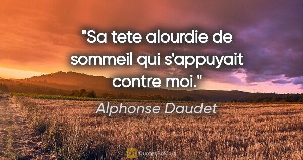 Alphonse Daudet citation: "Sa tete alourdie de sommeil qui s'appuyait contre moi."