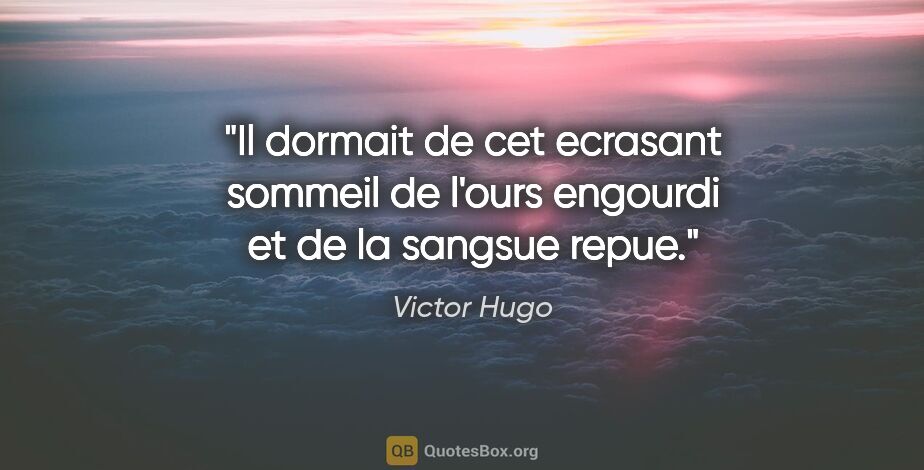 Victor Hugo citation: "Il dormait de cet ecrasant sommeil de l'ours engourdi et de la..."