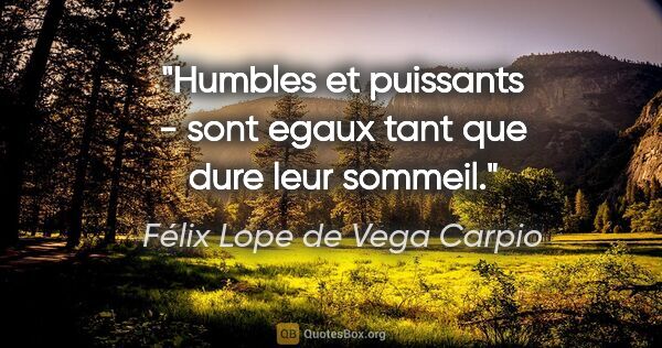 Félix Lope de Vega Carpio citation: "Humbles et puissants - sont egaux tant que dure leur sommeil."