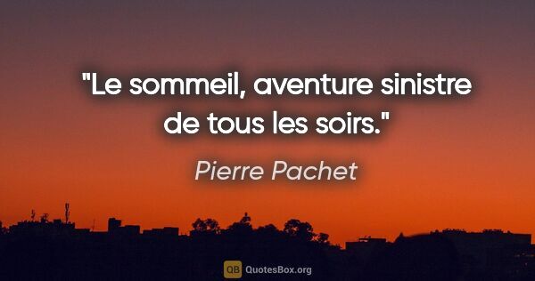 Pierre Pachet citation: "Le sommeil, aventure sinistre de tous les soirs."