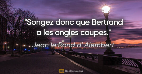 Jean le Rond d' Alembert citation: "Songez donc que Bertrand a les ongles coupes."