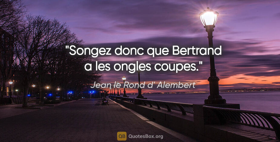 Jean le Rond d' Alembert citation: "Songez donc que Bertrand a les ongles coupes."