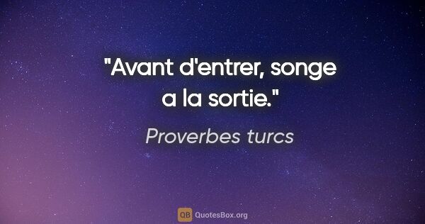 Proverbes turcs citation: "Avant d'entrer, songe a la sortie."