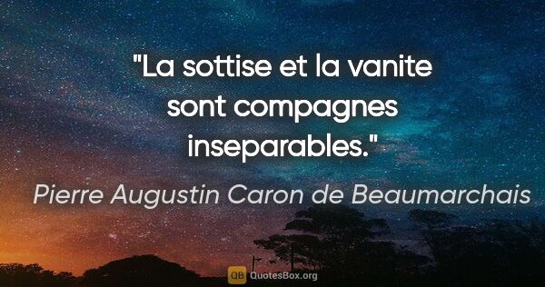 Pierre Augustin Caron de Beaumarchais citation: "La sottise et la vanite sont compagnes inseparables."