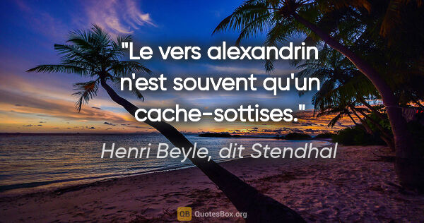 Henri Beyle, dit Stendhal citation: "Le vers alexandrin n'est souvent qu'un cache-sottises."