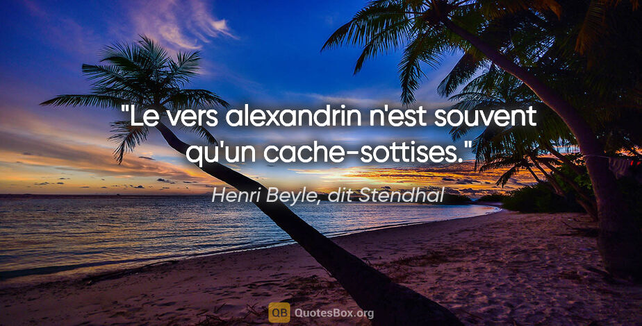 Henri Beyle, dit Stendhal citation: "Le vers alexandrin n'est souvent qu'un cache-sottises."