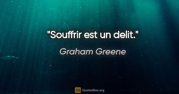 Graham Greene citation: "Souffrir est un delit."