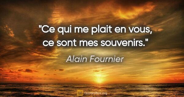 Alain Fournier citation: "Ce qui me plait en vous, ce sont mes souvenirs."