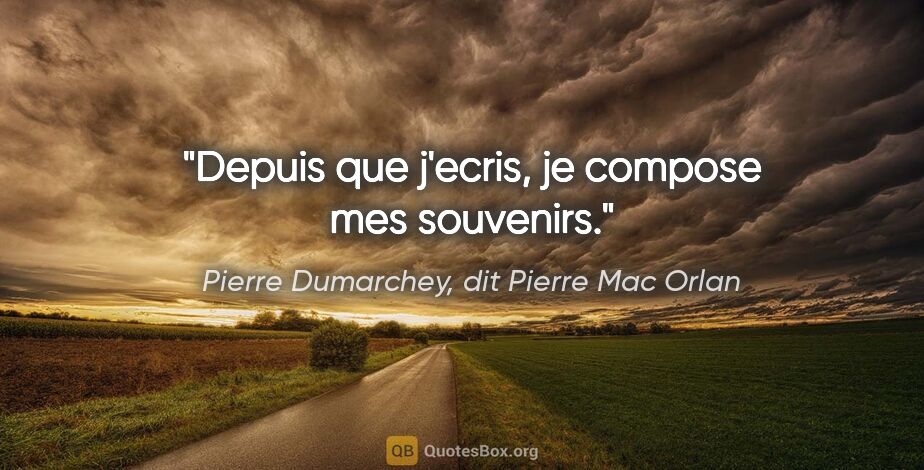 Pierre Dumarchey, dit Pierre Mac Orlan citation: "Depuis que j'ecris, je compose mes souvenirs."