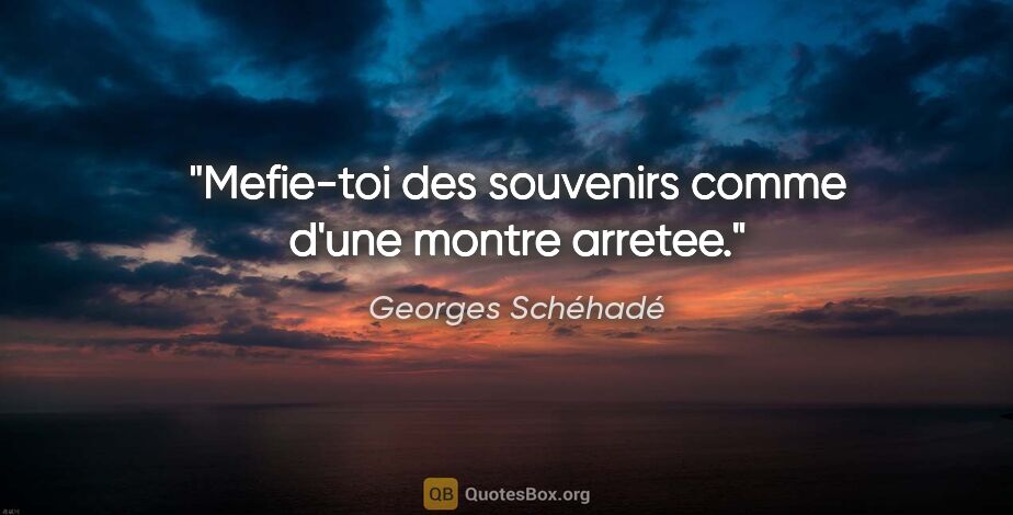Georges Schéhadé citation: "Mefie-toi des souvenirs comme d'une montre arretee."