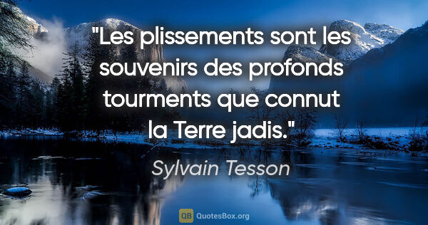 Sylvain Tesson citation: "Les plissements sont les souvenirs des profonds tourments que..."
