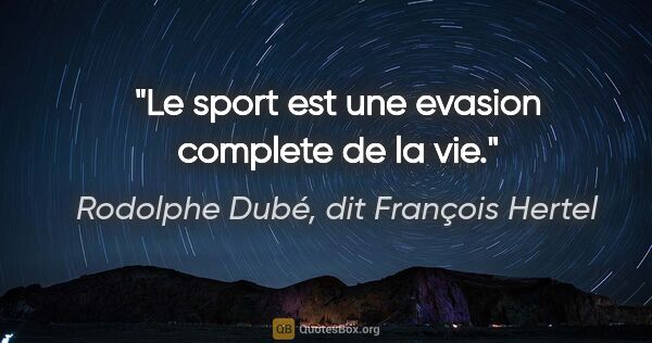 Rodolphe Dubé, dit François Hertel citation: "Le sport est une evasion complete de la vie."